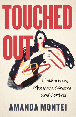 Touched Out: Motherhood, Misogyny, Consent, and Control By Amanda Montei Cover Image