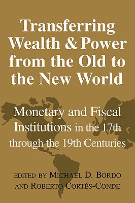 Transferring Wealth and Power from the Old to the New World: Monetary and Fiscal Institutions in the 17th Through the 19th Centuries (Studies in Macroeconomic History)