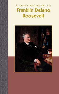 A Short Biography of Franklin Delano Roosevelt (Short Biographies)