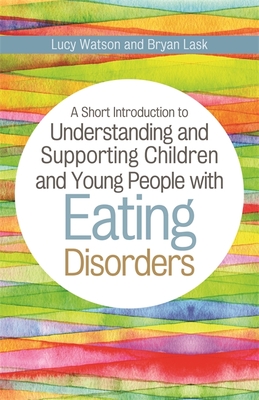 A Short Introduction to Understanding and Supporting Children and Young People with Eating Disorders (Jkp Short Introductions) By Bryan Lask, Lucy Watson Cover Image