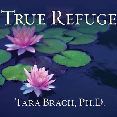 True Refuge: Finding Peace and Freedom in Your Own Awakened Heart By Tara Brach, Cassandra Campbell (Read by) Cover Image
