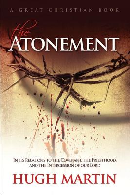 The Atonement: In its Relations to the Covenant, the Priesthood, and the Intercession of our Lord By Michael Rotolo (Editor), Michael Rotolo (Illustrator), Hugh Martin Cover Image