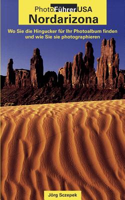 PhotoFührer USA - Nordarizona: Wo Sie die Hingucker für Ihr Photoalbum finden und wie Sie sie photographieren By Jörg Sczepek Cover Image