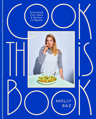 Cook This Book: Techniques That Teach and Recipes to Repeat: A Cookbook By Molly Baz Cover Image