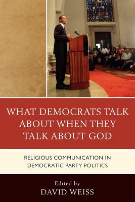 What Democrats Talk about When They Talk about God: Religious Communication in Democratic Party Politics By David Weiss (Editor), Allison J. Ainsworth (Contribution by), Samuel Boerboom (Contribution by) Cover Image