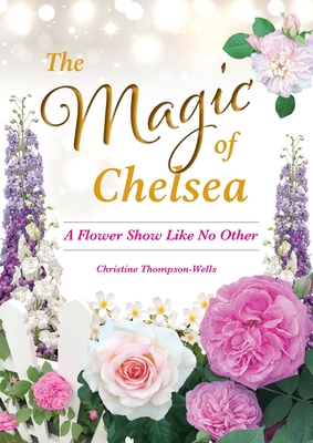 The Magic of Chelsea - A Flower Show Like No Other By Thompson-Wells Cover Image
