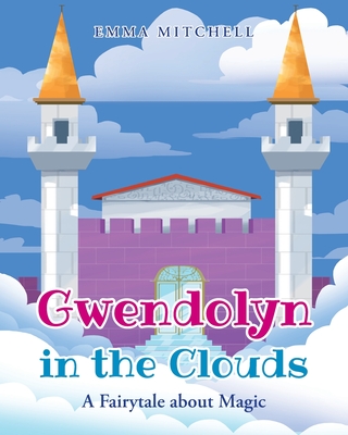Gwendolyn in the Clouds: A Fairytale about Magic By Emma Mitchell Cover Image