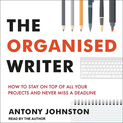 The Organised Writer Lib/E: How to Stay on Top of All Your Projects and Never Miss a Deadline By Antony Johnston, Antony Johnston (Read by) Cover Image