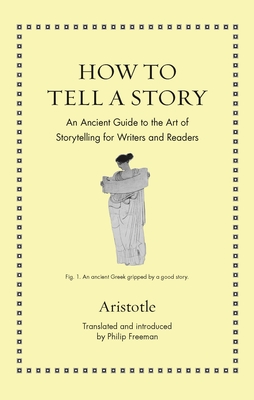 How to Tell a Story: An Ancient Guide to the Art of Storytelling for Writers and Readers By Aristotle, Philip Freeman (Commentaries by), Philip Freeman (Translator) Cover Image