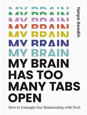 My Brain Has Too Many Tabs Open: How to Untangle Our Relationship with Tech By Tanya Goodin Cover Image