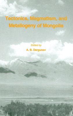 Tectonics, Magmatism and Metallogeny of Mongolia By A. B. Dergunov (Editor) Cover Image