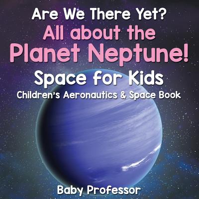 Are We There Yet? All About the Planet Neptune! Space for Kids - Children's Aeronautics & Space Book By Baby Professor Cover Image