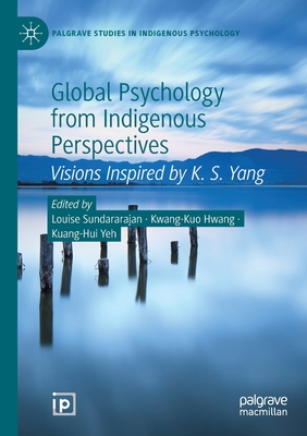 Global Psychology from Indigenous Perspectives: Visions Inspired by K. S. Yang (Palgrave Studies in Indigenous Psychology) By Louise Sundararajan (Editor), Kwang-Kuo Hwang (Editor), Kuang-Hui Yeh (Editor) Cover Image