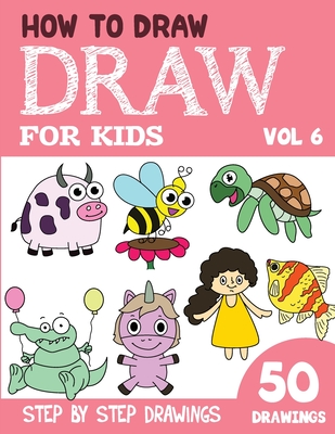 How to Draw for Kids: 50 Cute Step By Step Drawings (Vol 6) (How