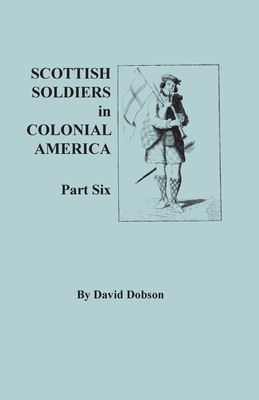 Scottish Soldiers in Colonial America. Part Six By David Dobson Cover Image