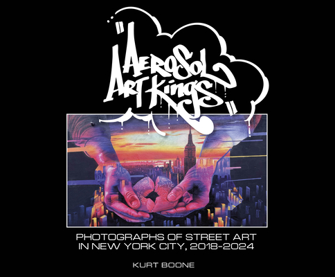 Aerosol Art Kings: Photographs of Street Art in New York City, 2018-2024 By Kurt Boone, T. K. Mills (Foreword by) Cover Image