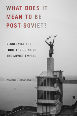 What Does It Mean to Be Post-Soviet?: Decolonial Art from the Ruins of the Soviet Empire (On Decoloniality) Cover Image