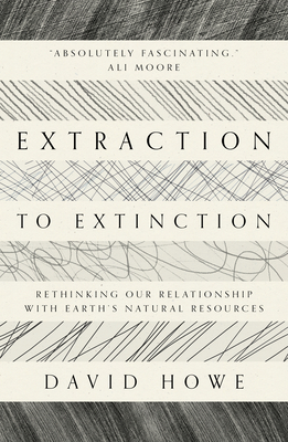 Extraction to Extinction: Rethinking Our Relationship with Earth's Natural Resources Cover Image