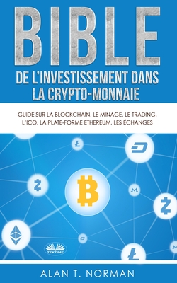 Bible de l`investissement dans la crypto-monnaie: Guide sur la blockchain, le minage, le trading, l`ICO, la plate-forme Ethereum, les échanges... Cover Image