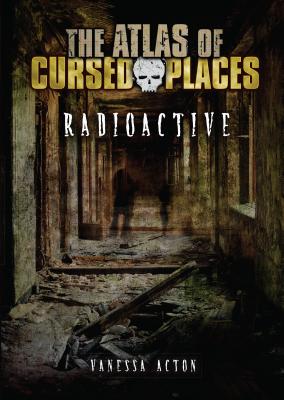 Radioactive (Atlas of Cursed Places)