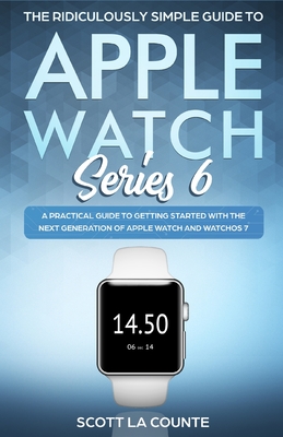 The Ridiculously Simple Guide to Apple Watch Series 6: A Practical Guide to Getting Started With the Next Generation of Apple Watch and WatchOS Cover Image
