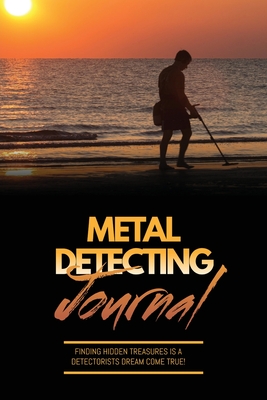 Metal Detecting Journal: Record Detector Machine & Settings Used, Keep Track Of Treasure, Finds & Items Found Pages, Log Location, Notes, Detec