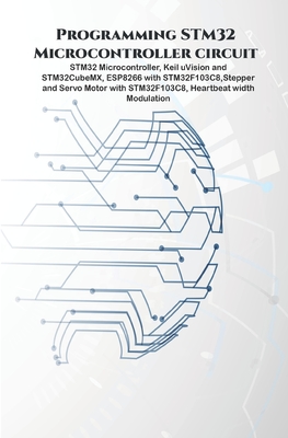 Programming STM32 Microcontroller circuit: STM32 Microcontroller, Keil uVision and STM32CubeMX, ESP8266 with STM32F103C8, Stepper & Servo Motor with S By Ambika Parameswari K (Editor), Anbazhagan K Cover Image