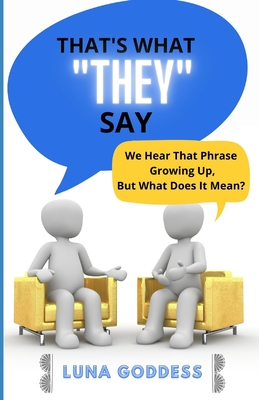 That's What They Say: We Hear That Phrase Growing Up, But What Does It Mean? By Luna Goddess Cover Image
