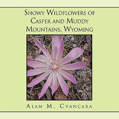 Showy Wildflowers of Casper and Muddy Mountains, Wyoming By Alan M. Cvancara Cover Image