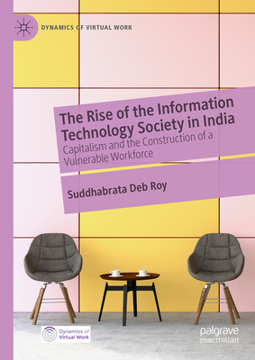 The Rise of the Information Technology Society in India: Capitalism and the Construction of a Vulnerable Workforce (Dynamics of Virtual Work)