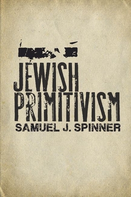 Jewish Primitivism (Stanford Studies in Jewish History and Culture) By Samuel J. Spinner Cover Image