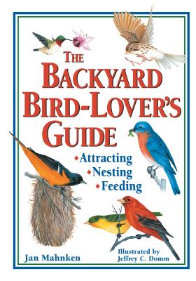 The Backyard Bird-Lover's Guide: Attracting, Nesting, Feeding By Jan Mahnken, Jeffrey C. Domm (Illustrator) Cover Image