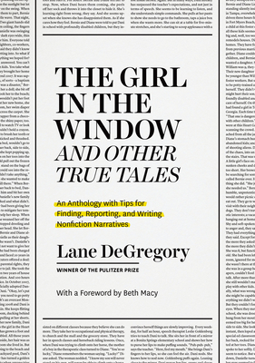 “The Girl in the Window” and Other True Tales: An Anthology with Tips for Finding, Reporting, and Writing Nonfiction Narratives By Lane DeGregory, Beth Macy (Foreword by) Cover Image
