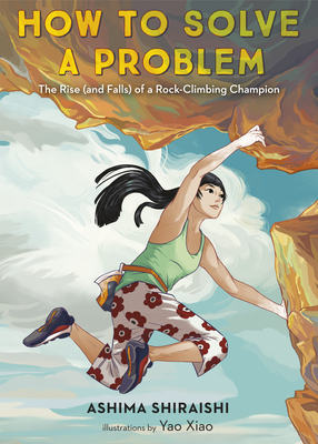 How to Solve a Problem: The Rise (and Falls) of a Rock-Climbing Champion By Ashima Shiraishi, Yao Xiao (Illustrator) Cover Image