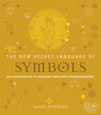 The New Secret Language of Symbols: An Illustrated Key to Unlocking Their Deep & Hidden Meanings By David Fontana Cover Image