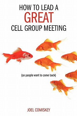 How to Lead a Great Cell Group Meeting...: ...So People Want to Come Back By Joel Comiskey Cover Image