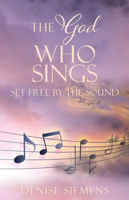 The God who Sings: Set Free by the Sound By Denise L. Siemens Cover Image