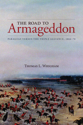 The Road to Armageddon: Paraguay Versus the Triple Alliance, 1866-70 (Latin American & Caribbean Studies #14)