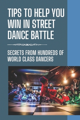 Tips To Help You Win In Street Dance Battle: Secrets From Hundreds Of World Class Dancers: Hip Hop Dance Battle Cover Image