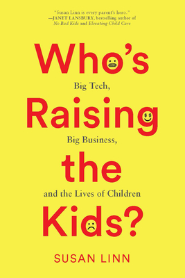Who's Raising the Kids?: Big Tech, Big Business, and the Lives of Children By Susan Linn Cover Image