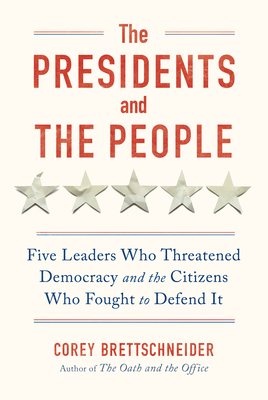 The Presidents and the People: Five Leaders Who Threatened Democracy and the Citizens Who Fought to Defend It Cover Image