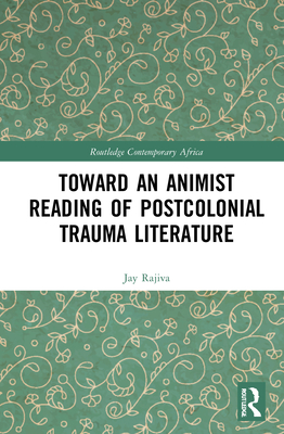 Toward an Animist Reading of Postcolonial Trauma Literature (Routledge Contemporary Africa) By Jay Rajiva Cover Image