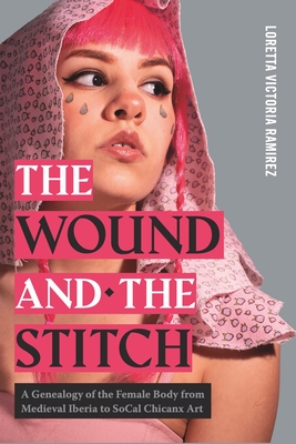 The Wound and the Stitch: A Genealogy of the Female Body from Medieval Iberia to SoCal Chicanx Art (Rsa Transdisciplinary Rhetoric)