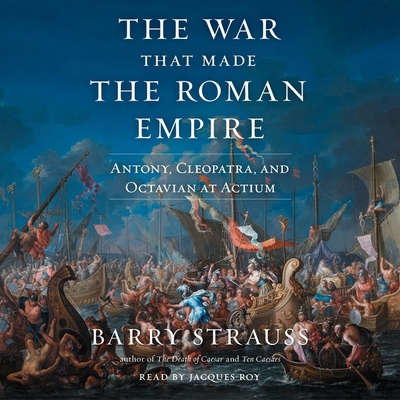The War That Made the Roman Empire: Antony, Cleopatra, and Octavian at Actium By Barry Strauss, Jacques Roy (Read by) Cover Image