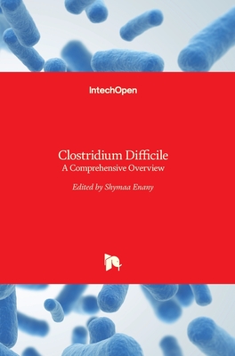 Clostridium Difficile: A Comprehensive Overview By Shymaa Enany (Editor) Cover Image