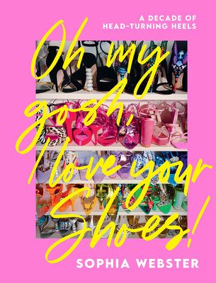 Oh My Gosh, I Love Your Shoes: A Decade of Head-turning Heels By Sophia Webster Cover Image