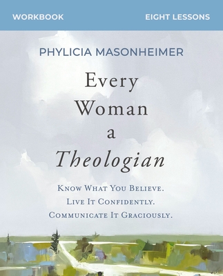 Every Woman a Theologian Workbook: Know What You Believe. Live It Confidently. Communicate It Graciously. Cover Image