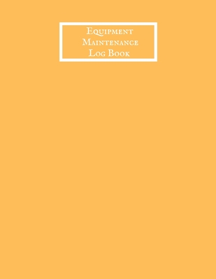 Equipment Maintenance Log Book: Daily Equipment Repairs & Maintenance Record Book for Business, Office, Home, Construction and many more Cover Image