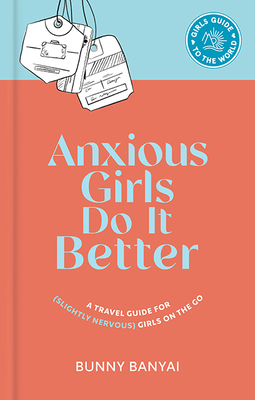 Anxious Girls Do It Better: A Travel Guide for (Slightly Nervous) Girls on the Go By Bunny Banyai Cover Image