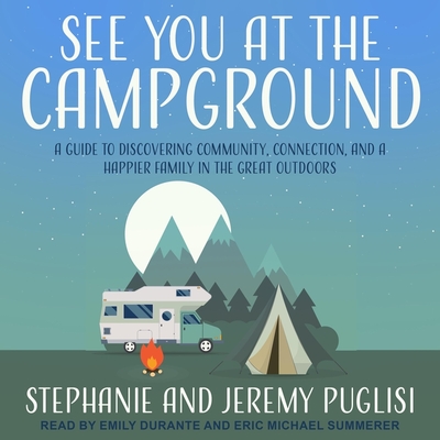 See You at the Campground: A Guide to Discovering Community, Connection, and a Happier Family in the Great Outdoors By Jeremy Puglisi, Stephanie Puglisi, Eric Michael Summerer (Read by) Cover Image